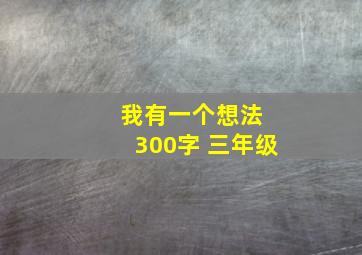 我有一个想法 300字 三年级